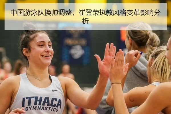 中国游泳队换帅调整，崔登荣执教风格变革影响分析