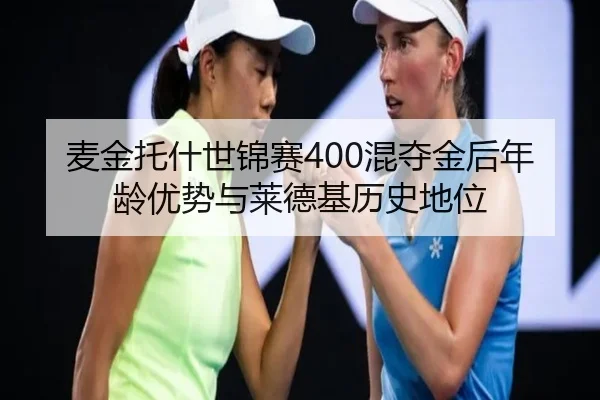 麦金托什世锦赛400混夺金后年龄优势与莱德基历史地位