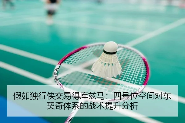 假如独行侠交易得库兹马：四号位空间对东契奇体系的战术提升分析